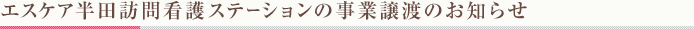 エスケア半田訪問看護ステーションの事業譲渡のお知らせ